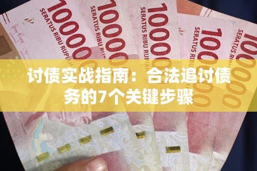 武汉讨债实战指南：合法追讨债务的7个关键步骤