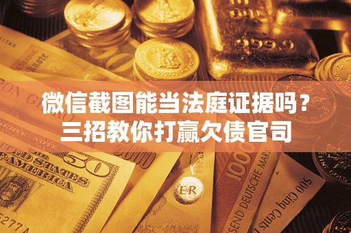 武汉微信截图能当法庭证据吗？三招教你打赢欠债官司