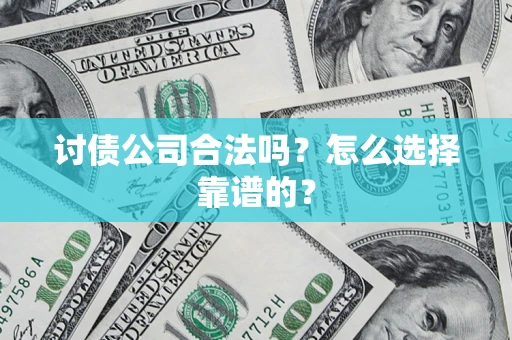 武汉讨债公司合法吗？怎么选择靠谱的？