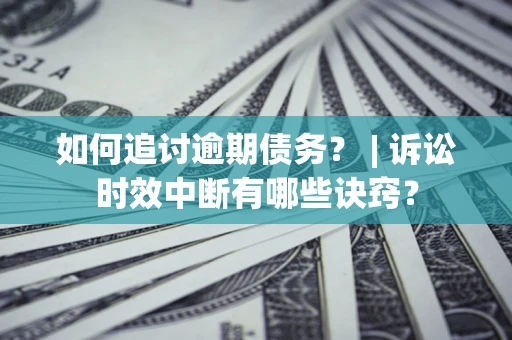 武汉如何追讨逾期债务？ | 诉讼时效中断有哪些诀窍？