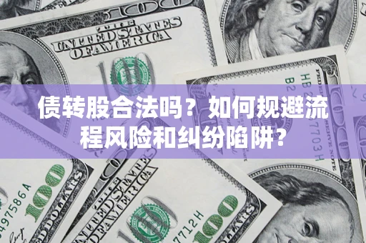 武汉债转股合法吗？如何规避流程风险和纠纷陷阱？