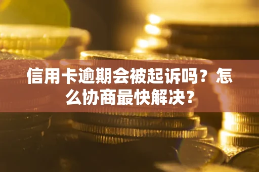 武汉信用卡逾期会被起诉吗？怎么协商最快解决？
