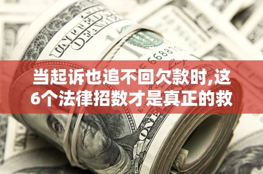 武汉当起诉也追不回欠款时,这6个法律招数才是真正的救命稻草