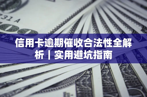 武汉信用卡逾期催收合法性全解析｜实用避坑指南