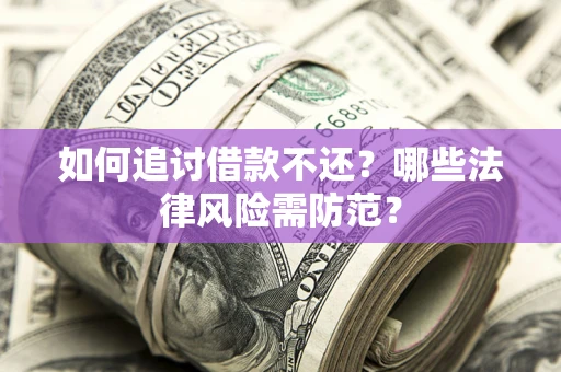武汉如何追讨借款不还？哪些法律风险需防范？